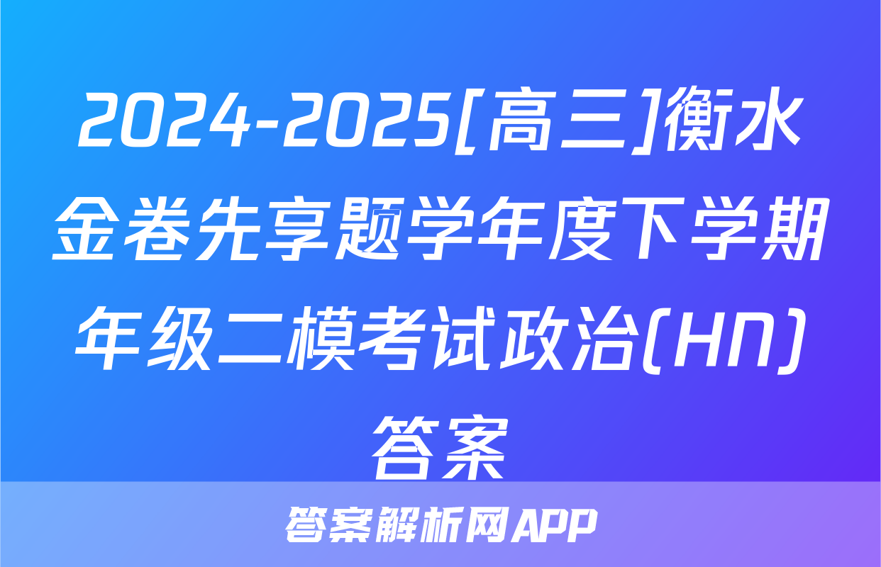 2024-2025[高三]衡水金卷先享题学年度下学期年级二模考试政治(HN)答案