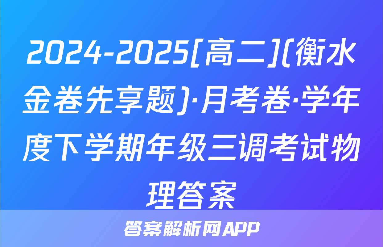 2024-2025[高二](衡水金卷先享题)·月考卷·学年度下学期年级三调考试物理答案