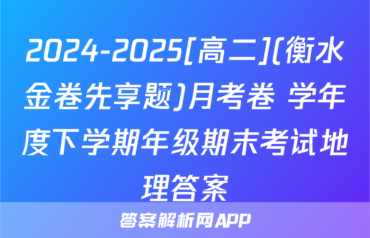 2024-2025[高二](衡水金卷先享题)月考卷 学年度下学期年级期末考试地理答案