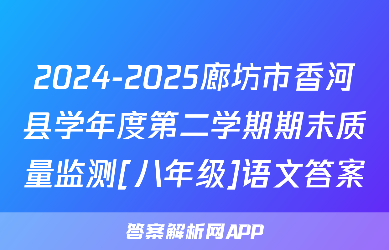 2024-2025廊坊市香河县学年度第二学期期末质量监测[八年级]语文答案