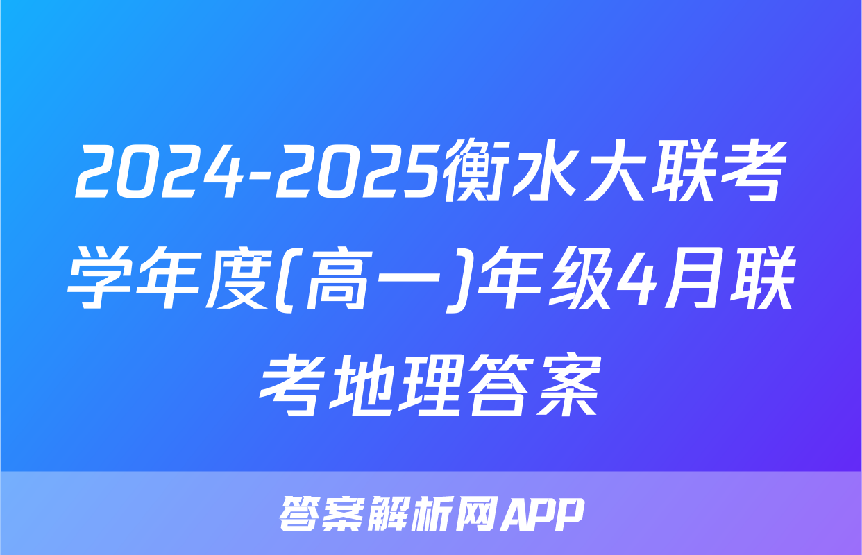 2024-2025衡水大联考学年度(高一)年级4月联考地理答案