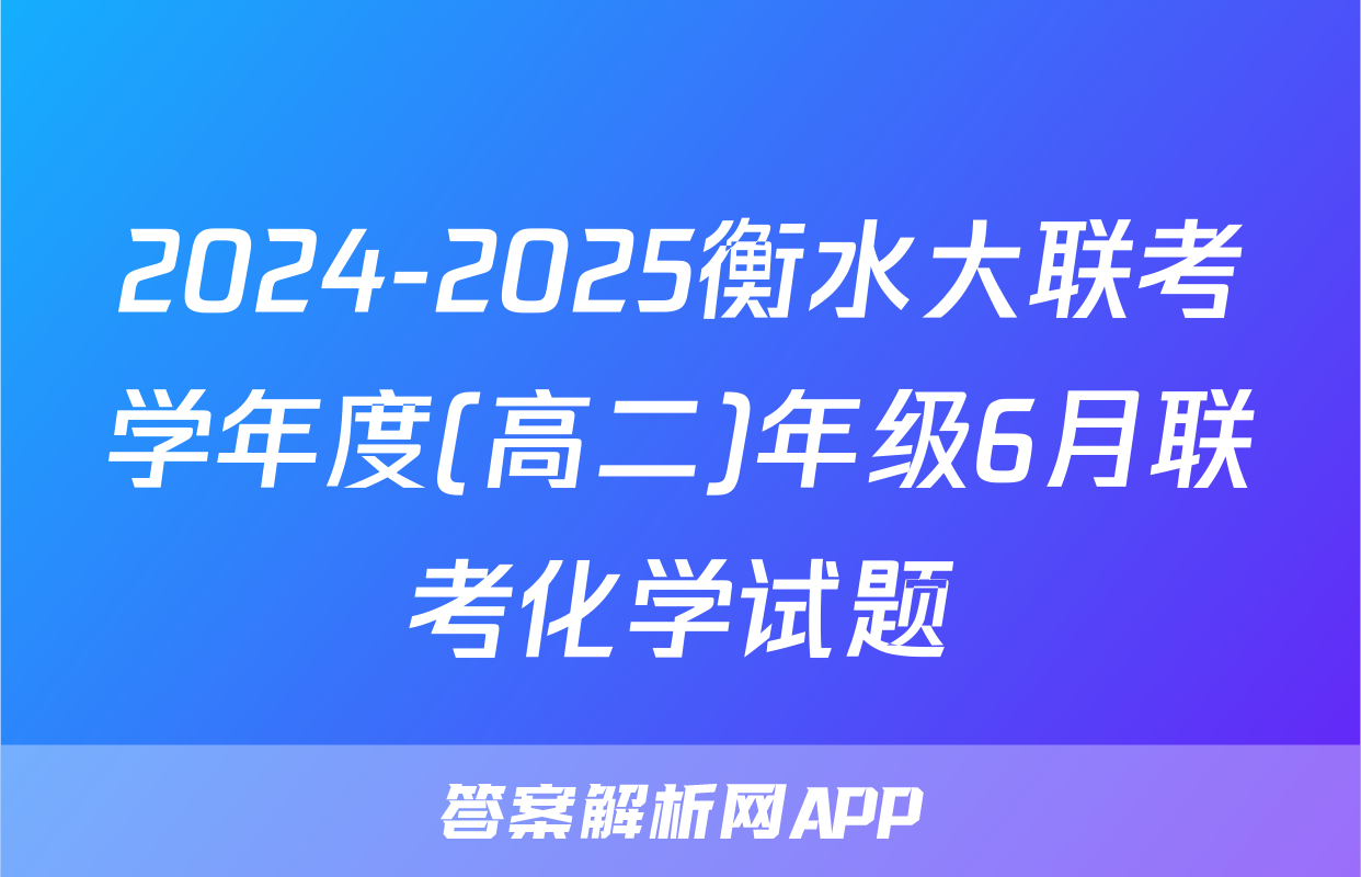 2024-2025衡水大联考学年度(高二)年级6月联考化学试题