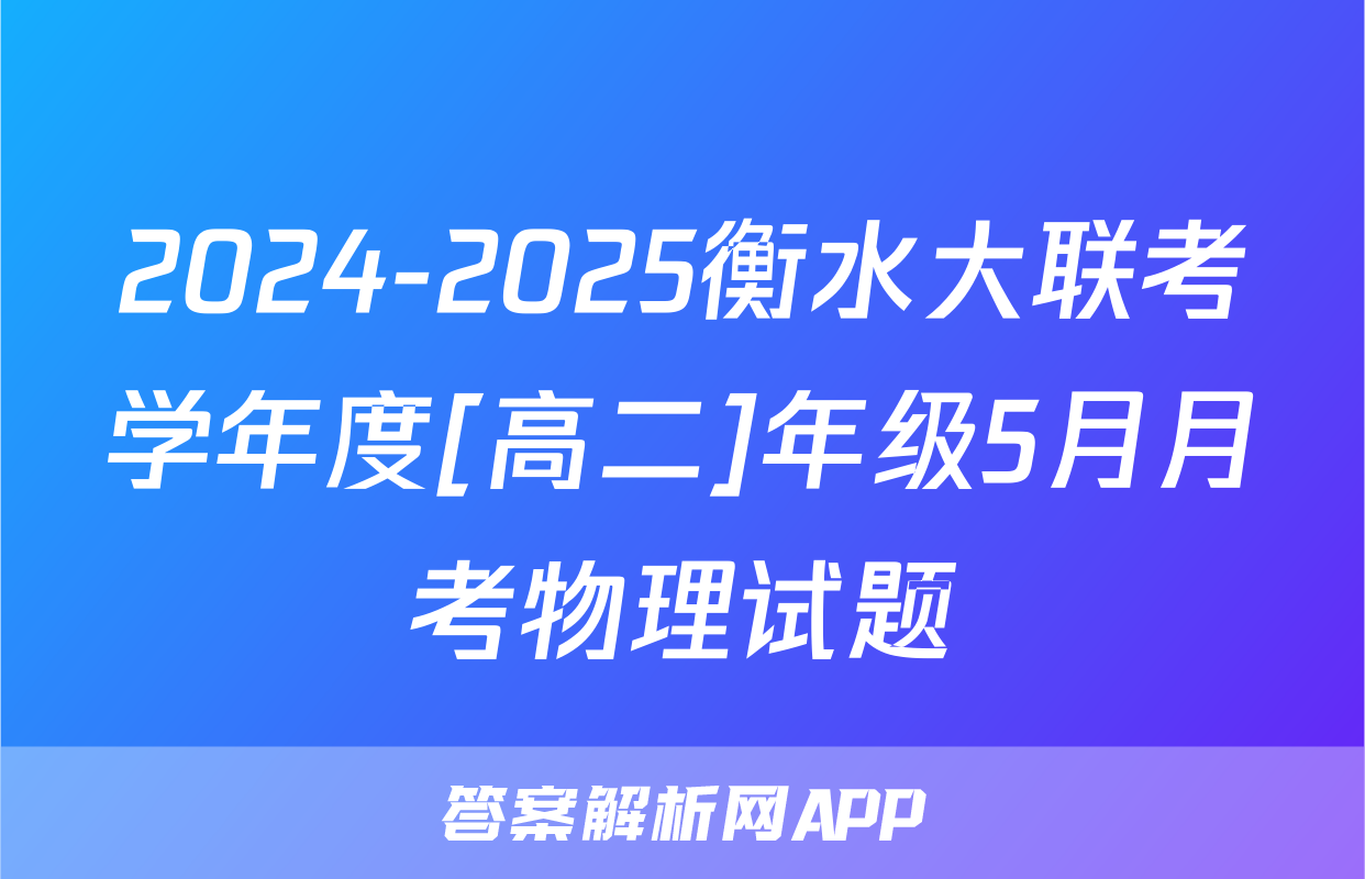 2024-2025衡水大联考学年度[高二]年级5月月考物理试题