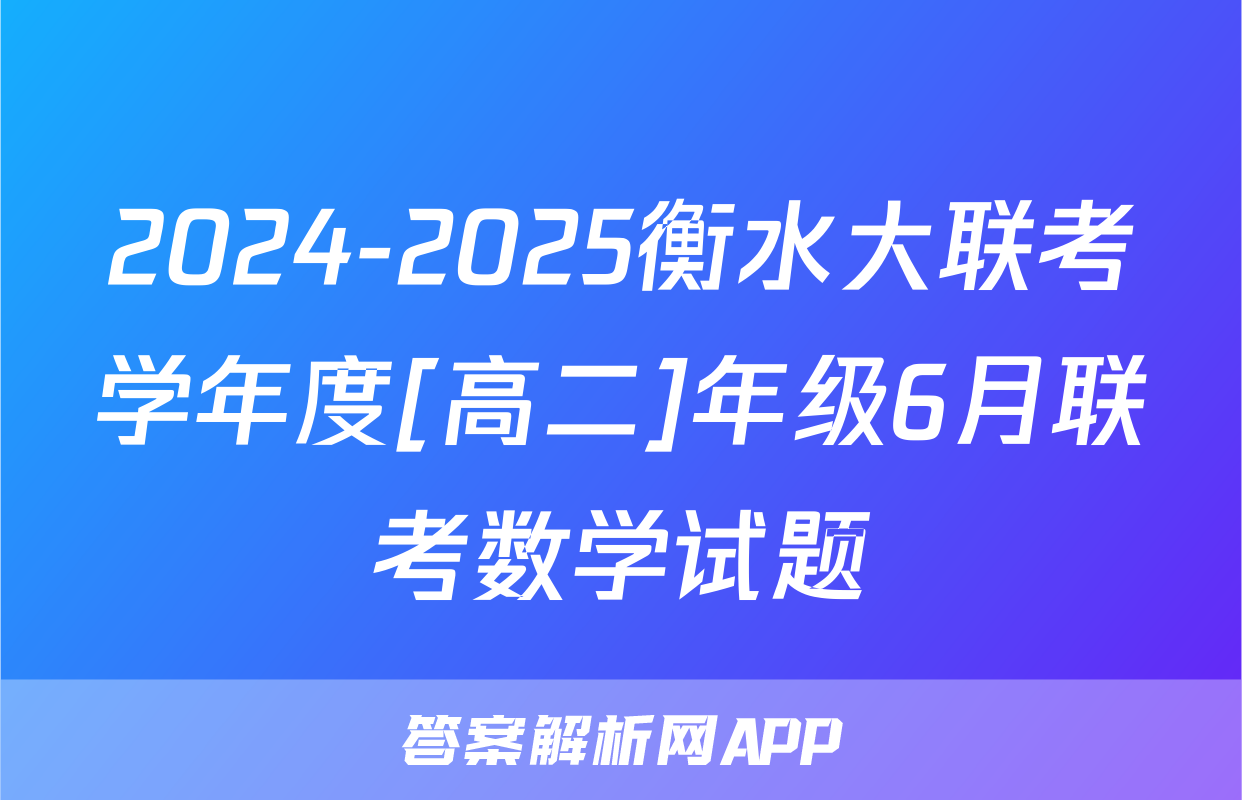 2024-2025衡水大联考学年度[高二]年级6月联考数学试题