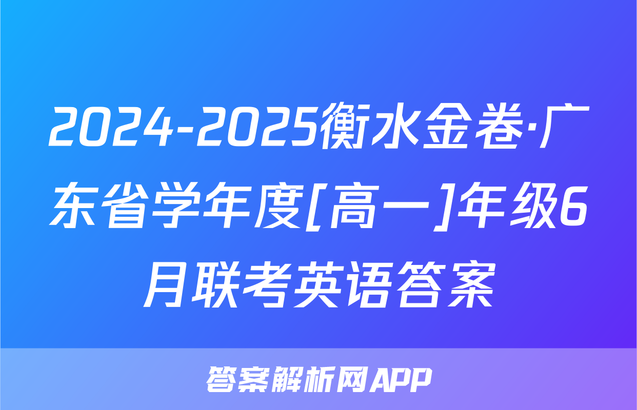 2024-2025衡水金卷·广东省学年度[高一]年级6月联考英语答案