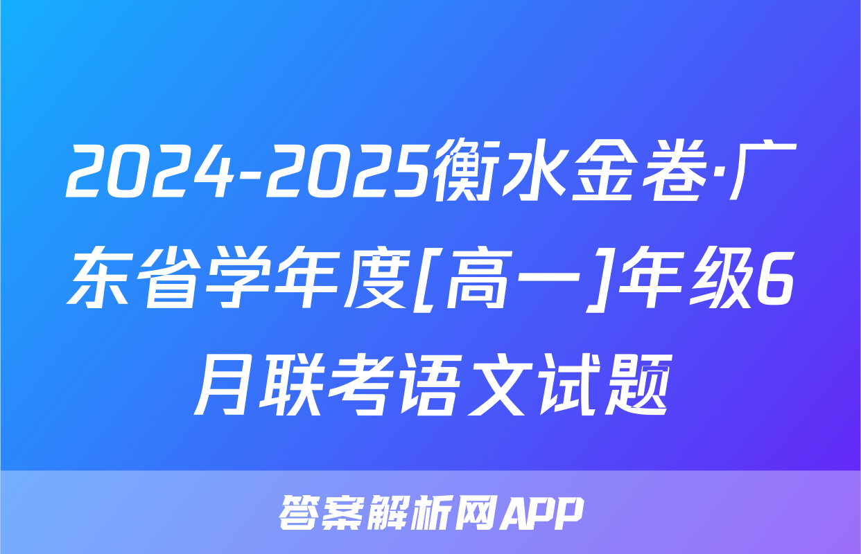 2024-2025衡水金卷·广东省学年度[高一]年级6月联考语文试题