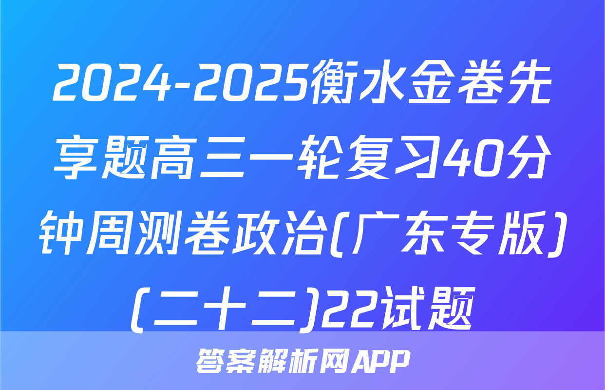 2024-2025衡水金卷先享题高三一轮复习40分钟周测卷政治(广东专版)(二十二)22试题