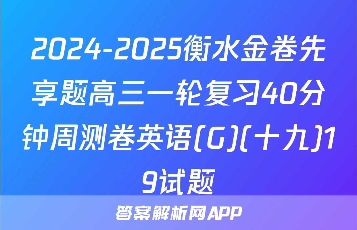 2024-2025衡水金卷先享题高三一轮复习40分钟周测卷英语(G)(十九)19试题