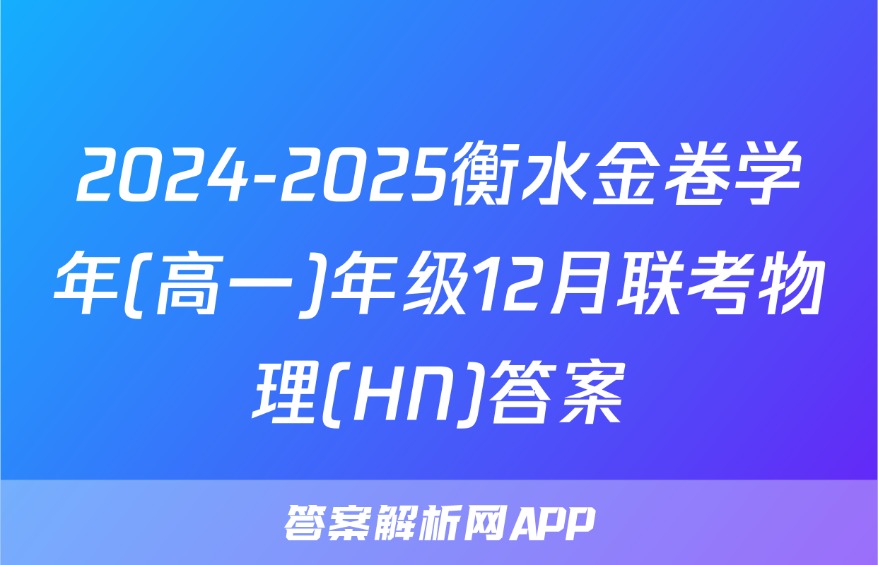 2024-2025衡水金卷学年(高一)年级12月联考物理(HN)答案