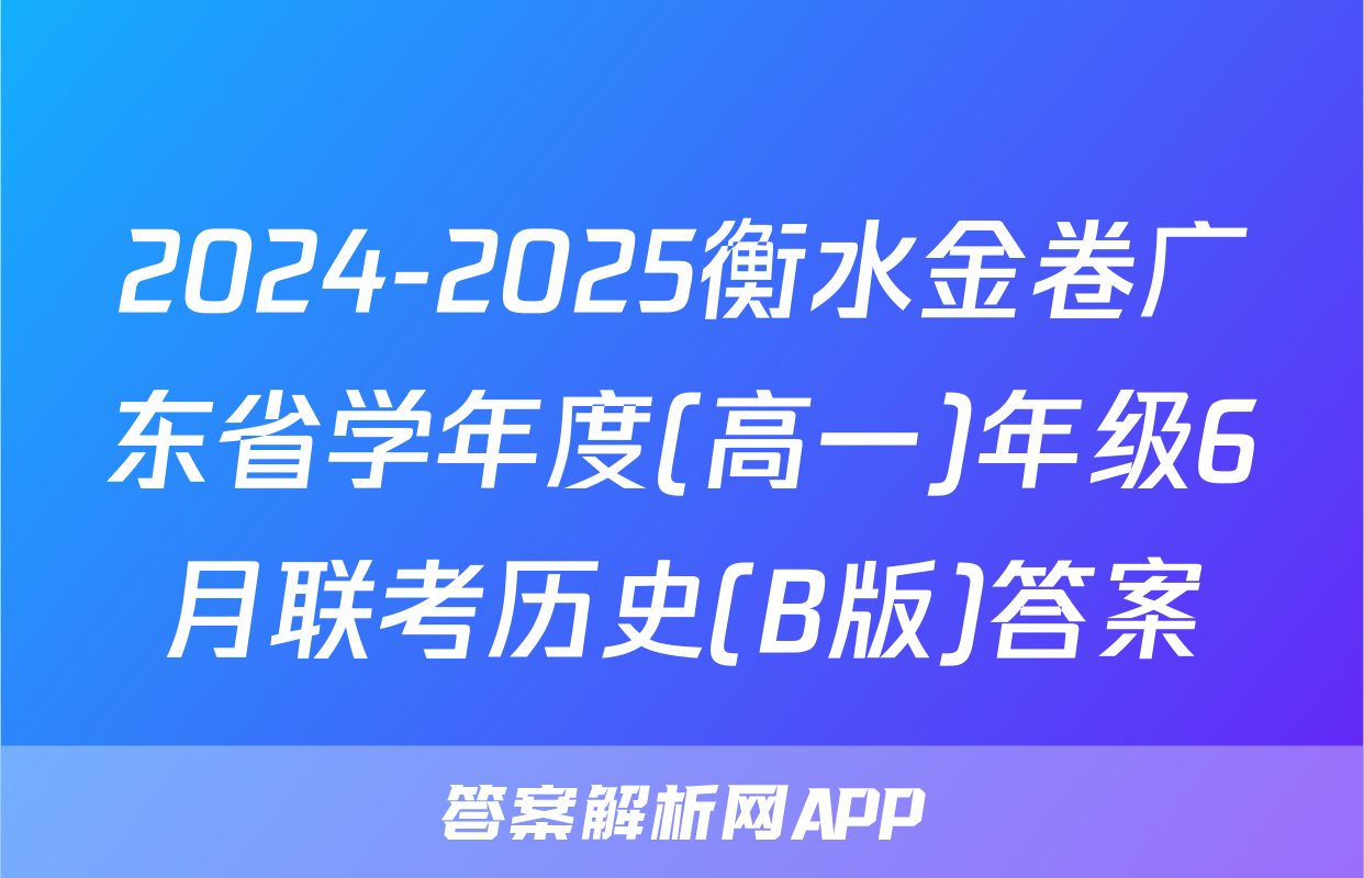 2024-2025衡水金卷广东省学年度(高一)年级6月联考历史(B版)答案