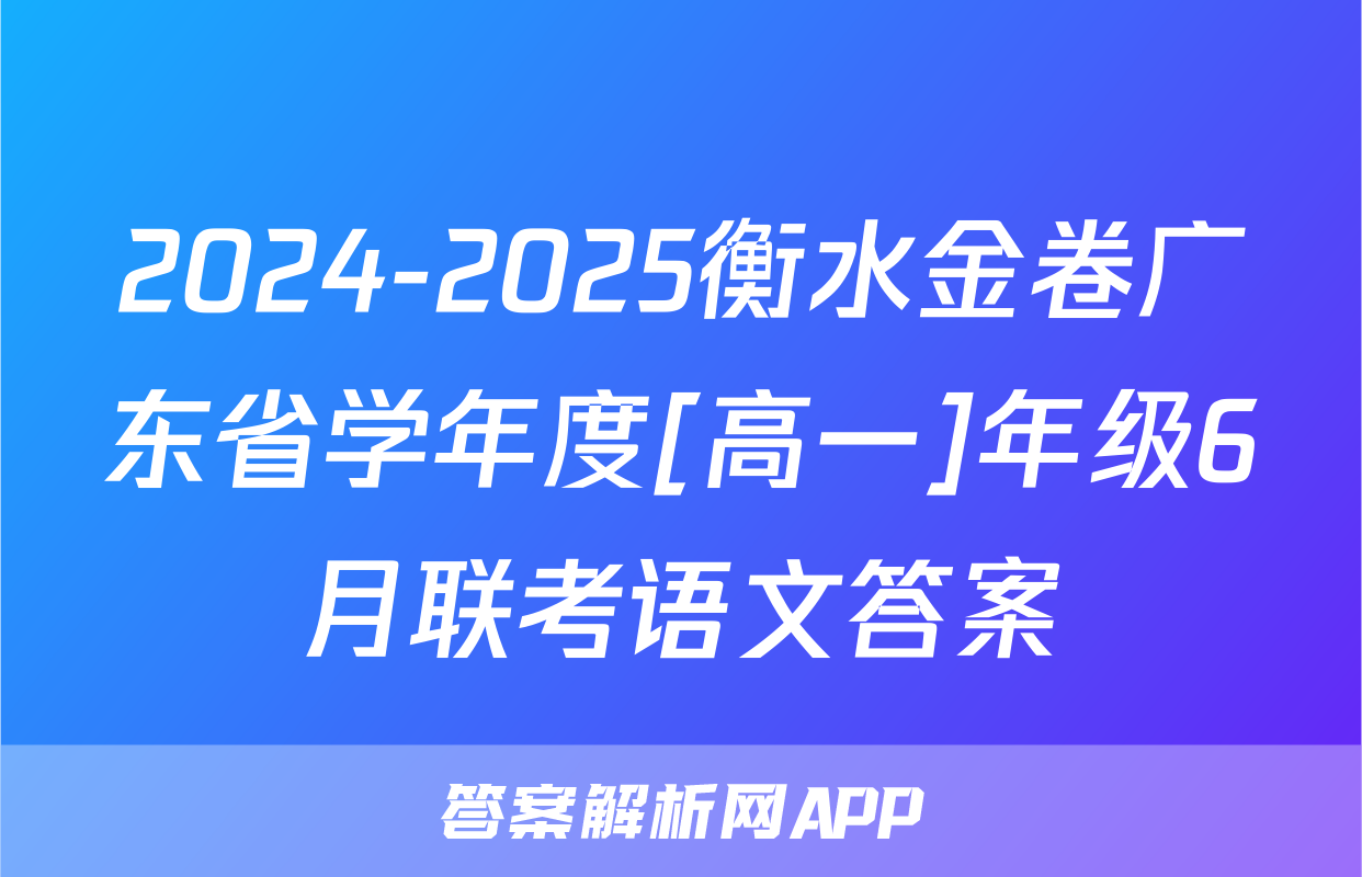 2024-2025衡水金卷广东省学年度[高一]年级6月联考语文答案