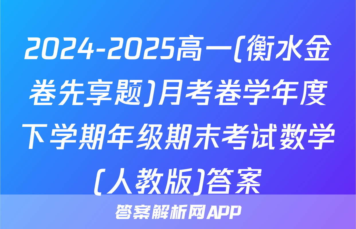 2024-2025高一(衡水金卷先享题)月考卷学年度下学期年级期末考试数学(人教版)答案