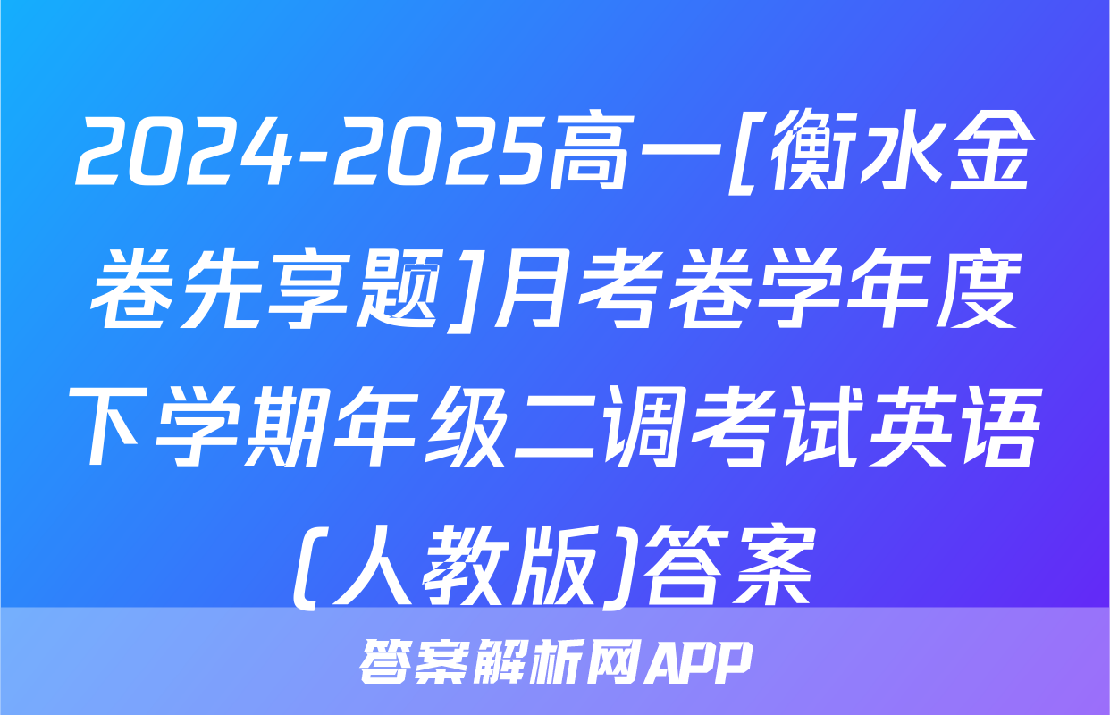 2024-2025高一[衡水金卷先享题]月考卷学年度下学期年级二调考试英语(人教版)答案
