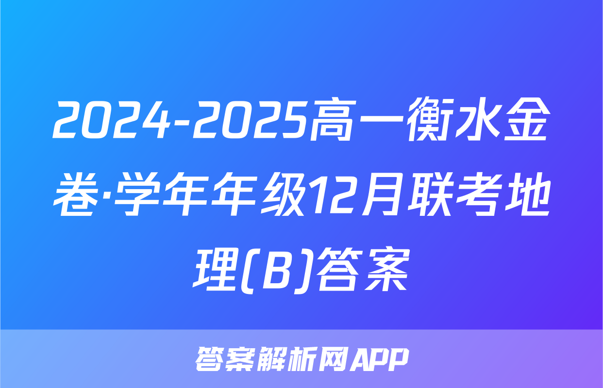 2024-2025高一衡水金卷·学年年级12月联考地理(B)答案