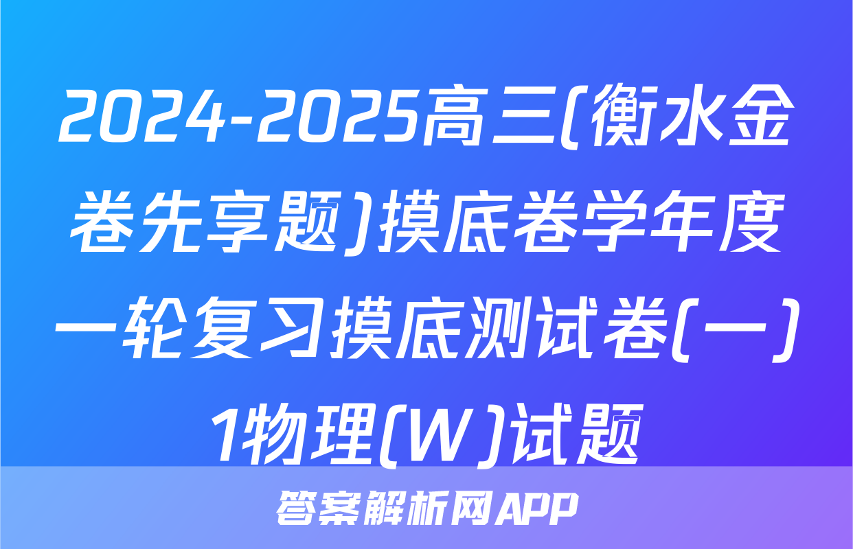 2024-2025高三(衡水金卷先享题)摸底卷学年度一轮复习摸底测试卷(一)1物理(W)试题