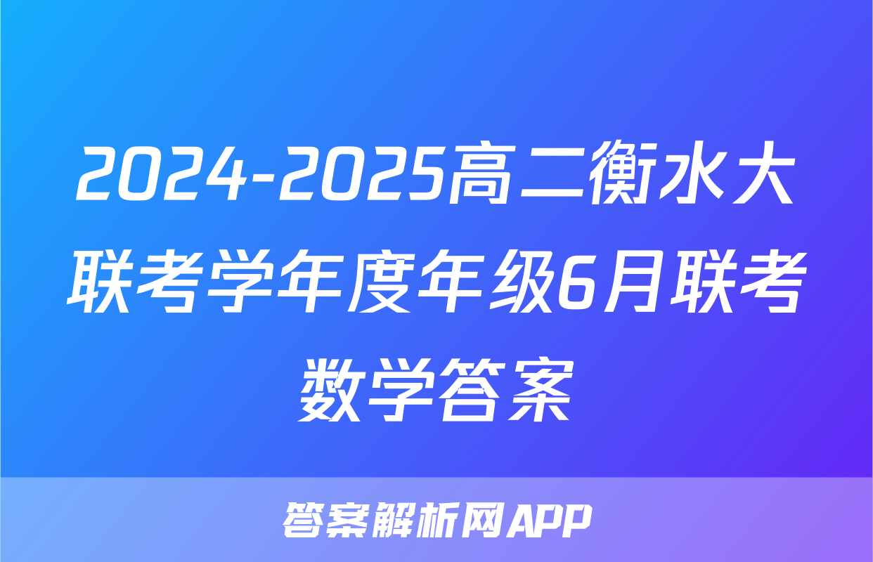 2024-2025高二衡水大联考学年度年级6月联考数学答案