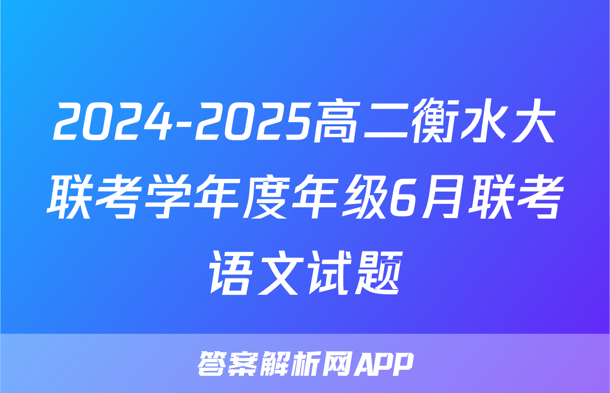 2024-2025高二衡水大联考学年度年级6月联考语文试题