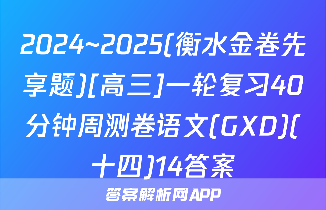 2024~2025(衡水金卷先享题)[高三]一轮复习40分钟周测卷语文(GXD)(十四)14答案