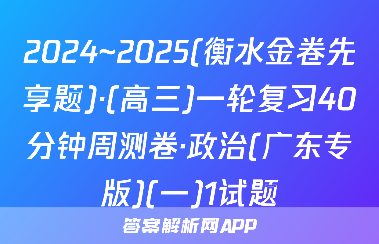2024~2025(衡水金卷先享题)·(高三)一轮复习40分钟周测卷·政治(广东专版)(一)1试题