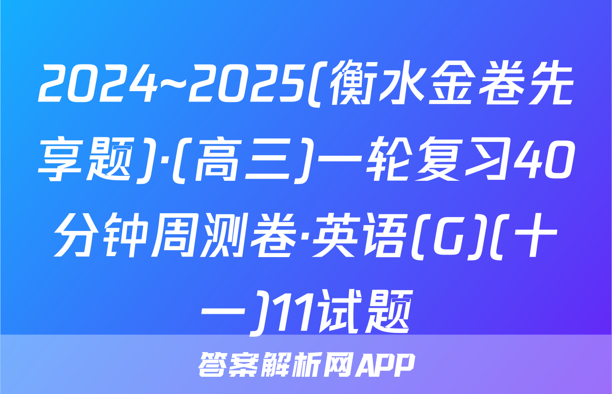2024~2025(衡水金卷先享题)·(高三)一轮复习40分钟周测卷·英语(G)(十一)11试题