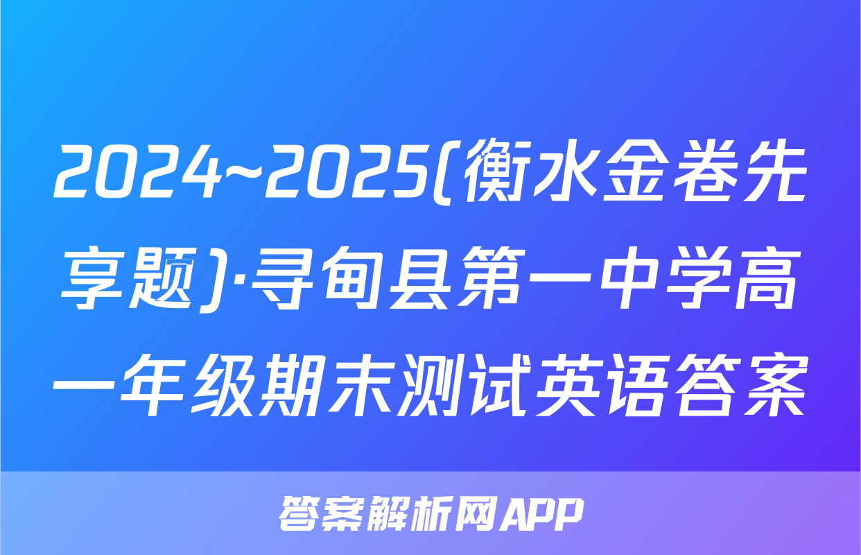 2024~2025(衡水金卷先享题)·寻甸县第一中学高一年级期末测试英语答案