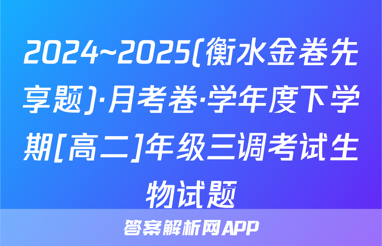 2024~2025(衡水金卷先享题)·月考卷·学年度下学期[高二]年级三调考试生物试题
