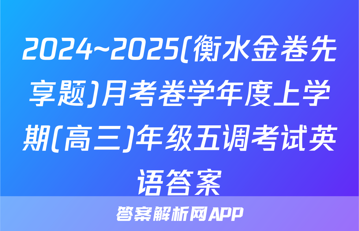 2024~2025(衡水金卷先享题)月考卷学年度上学期(高三)年级五调考试英语答案