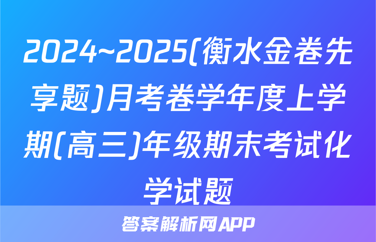 2024~2025(衡水金卷先享题)月考卷学年度上学期(高三)年级期末考试化学试题