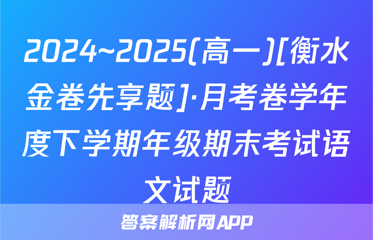 2024~2025(高一)[衡水金卷先享题]·月考卷学年度下学期年级期末考试语文试题