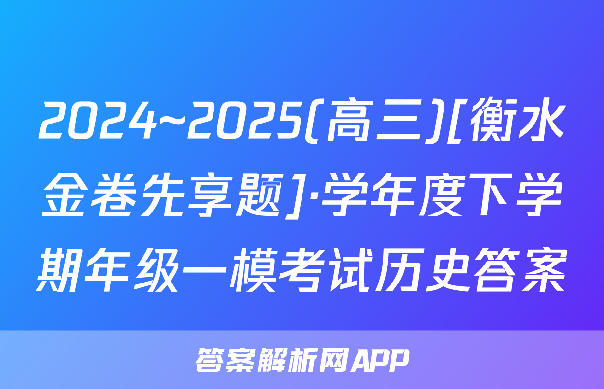 2024~2025(高三)[衡水金卷先享题]·学年度下学期年级一模考试历史答案