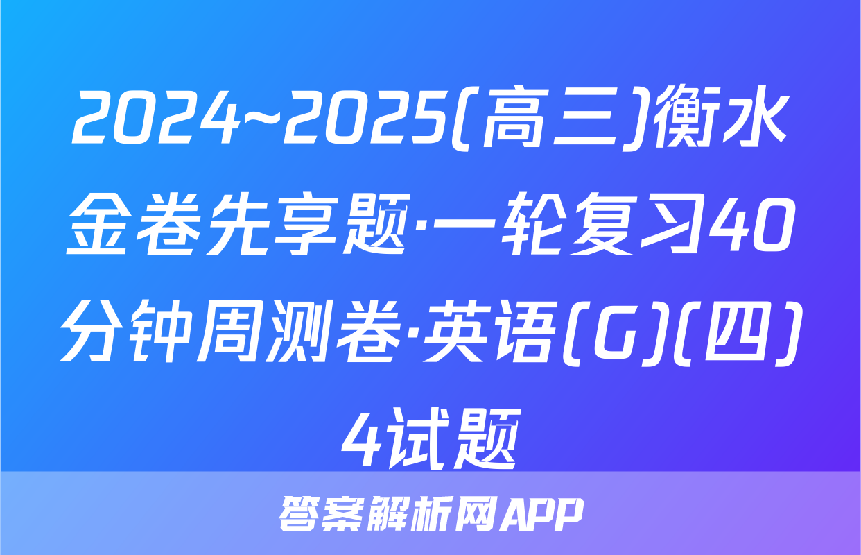 2024~2025(高三)衡水金卷先享题·一轮复习40分钟周测卷·英语(G)(四)4试题