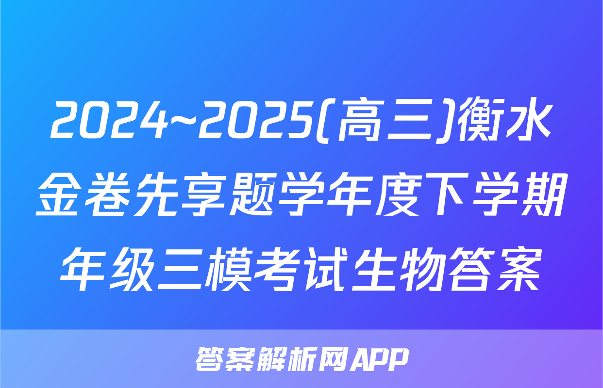 2024~2025(高三)衡水金卷先享题学年度下学期年级三模考试生物答案