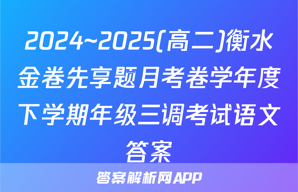 2024~2025(高二)衡水金卷先享题月考卷学年度下学期年级三调考试语文答案