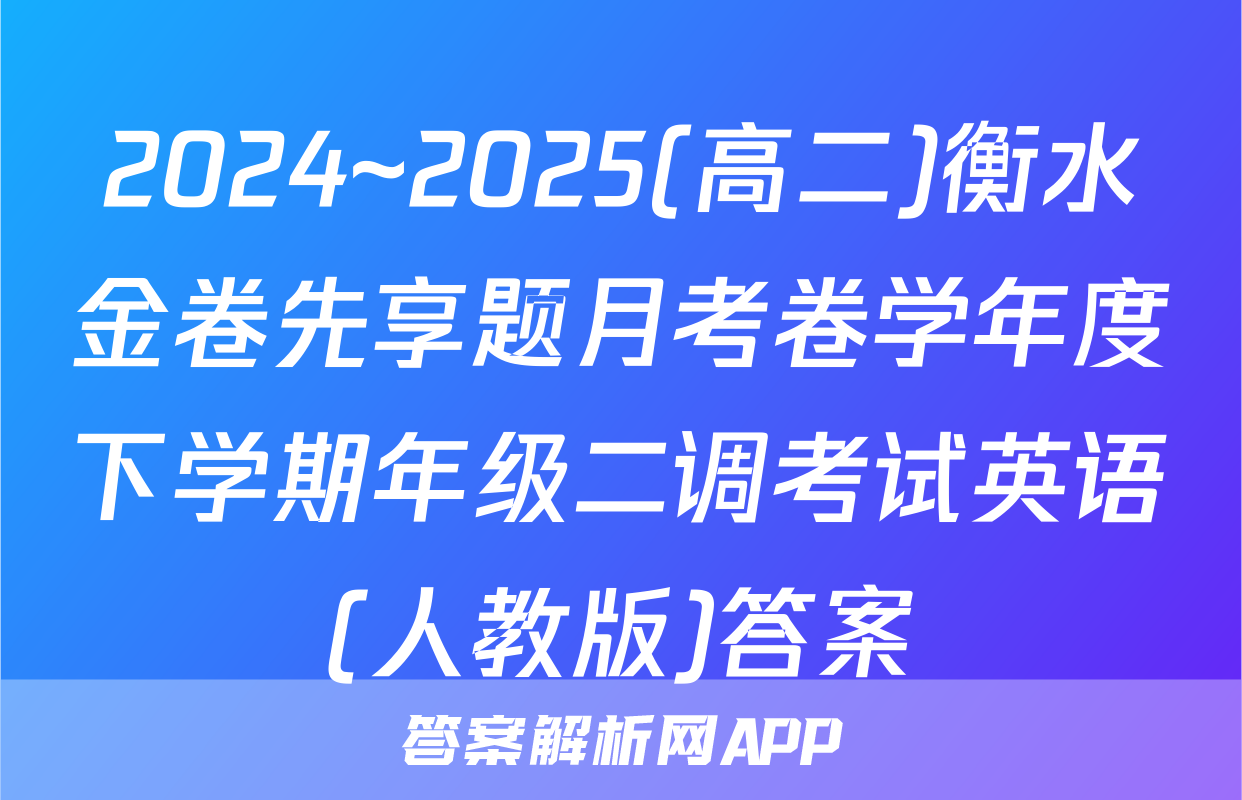 2024~2025(高二)衡水金卷先享题月考卷学年度下学期年级二调考试英语(人教版)答案