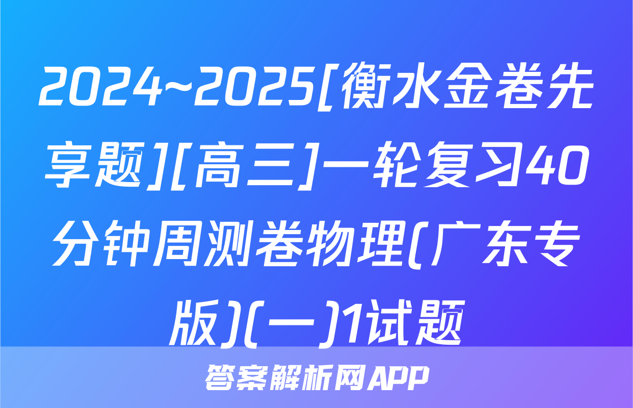 2024~2025[衡水金卷先享题][高三]一轮复习40分钟周测卷物理(广东专版)(一)1试题