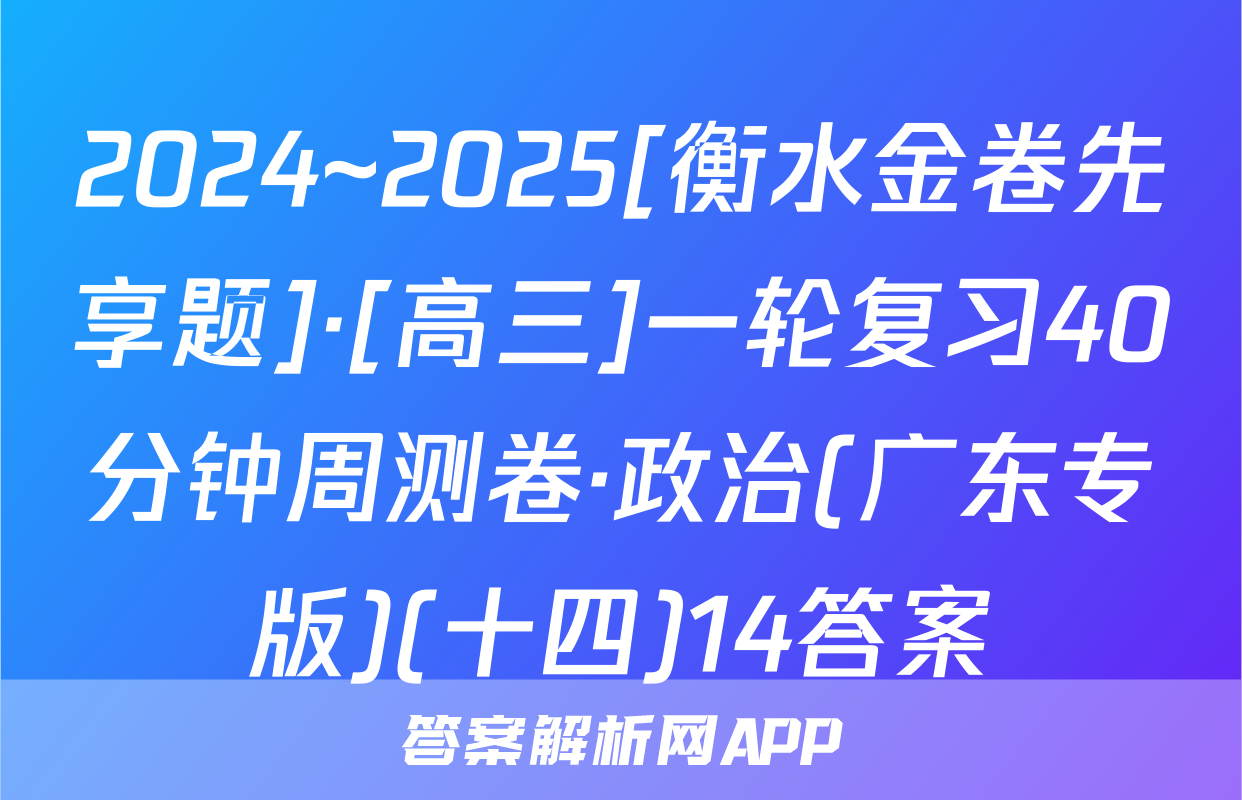 2024~2025[衡水金卷先享题]·[高三]一轮复习40分钟周测卷·政治(广东专版)(十四)14答案