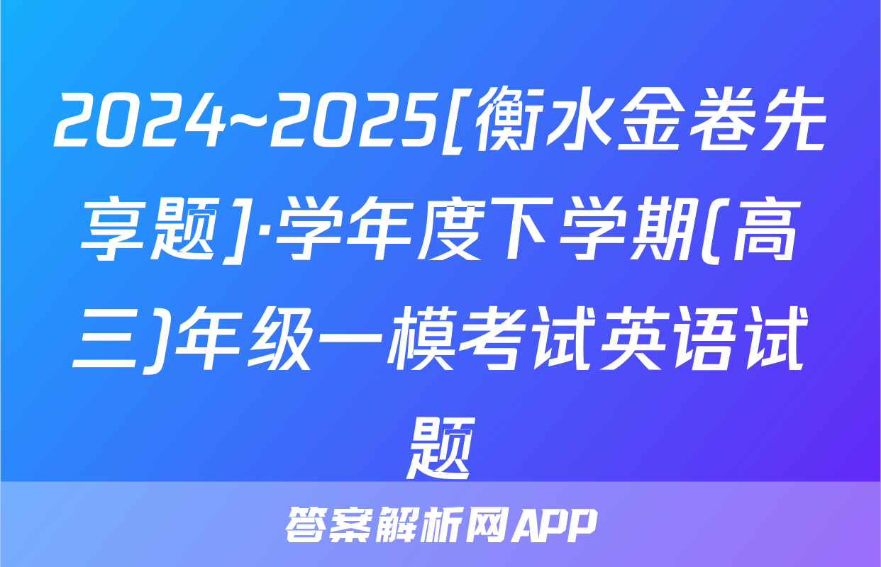 2024~2025[衡水金卷先享题]·学年度下学期(高三)年级一模考试英语试题