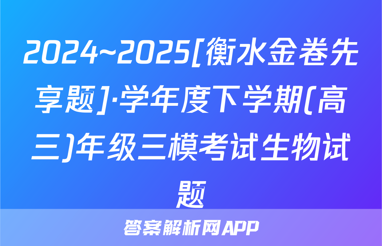 2024~2025[衡水金卷先享题]·学年度下学期(高三)年级三模考试生物试题