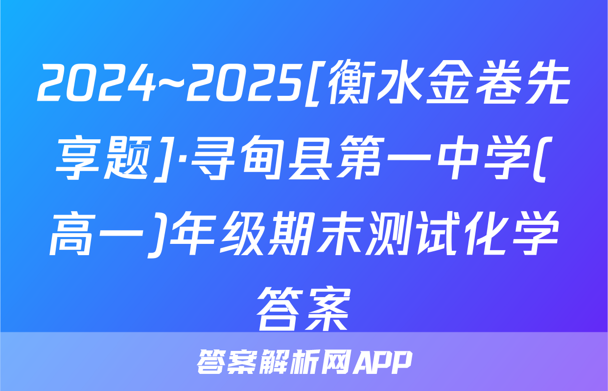 2024~2025[衡水金卷先享题]·寻甸县第一中学(高一)年级期末测试化学答案