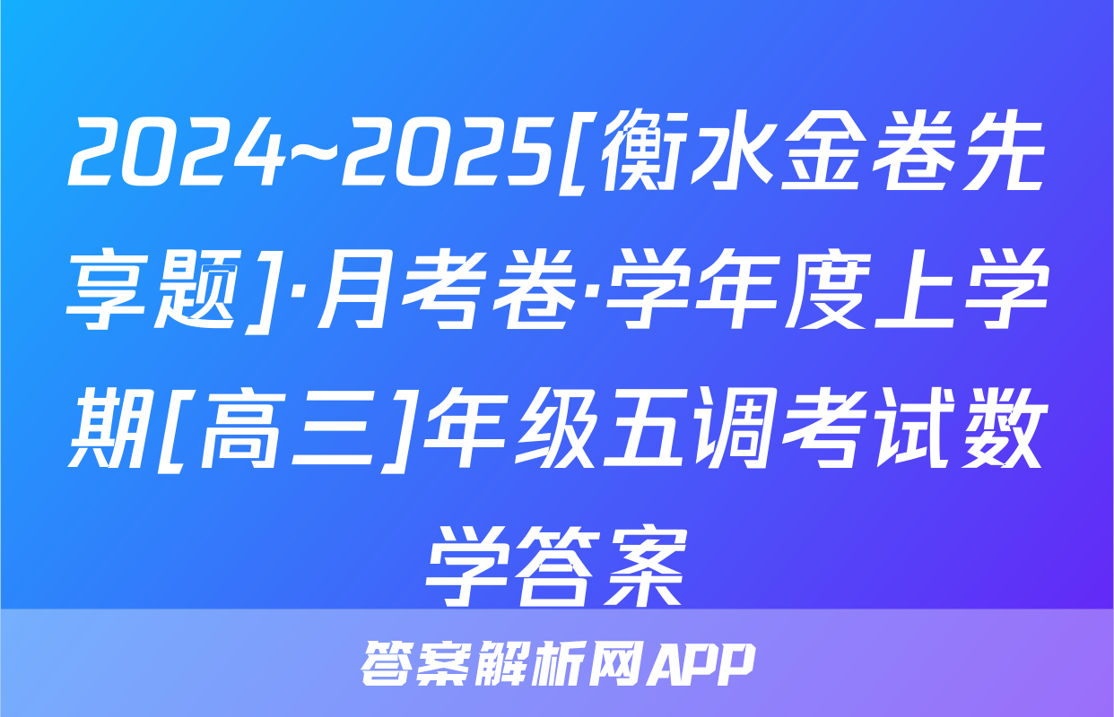 2024~2025[衡水金卷先享题]·月考卷·学年度上学期[高三]年级五调考试数学答案