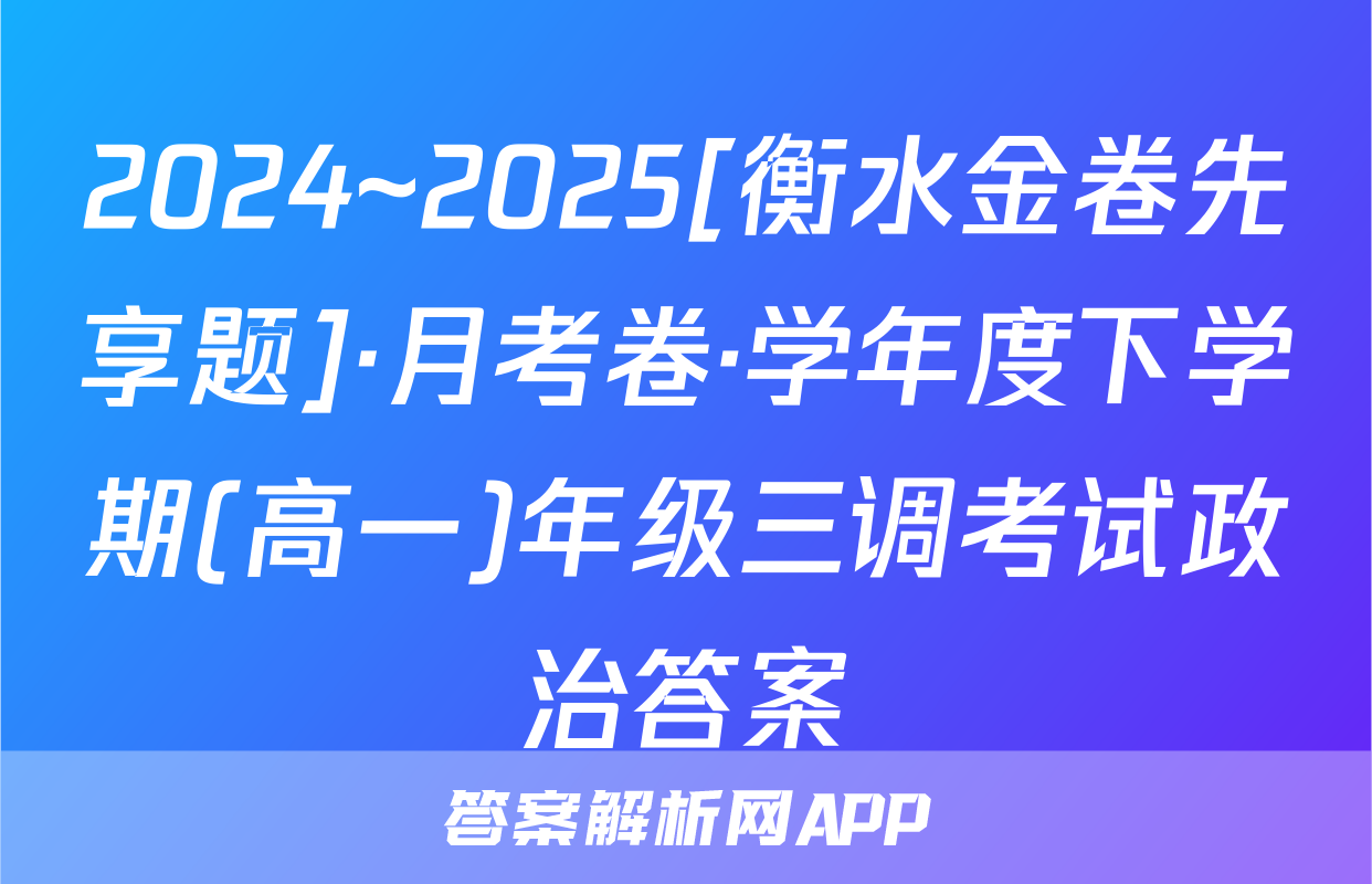 2024~2025[衡水金卷先享题]·月考卷·学年度下学期(高一)年级三调考试政治答案
