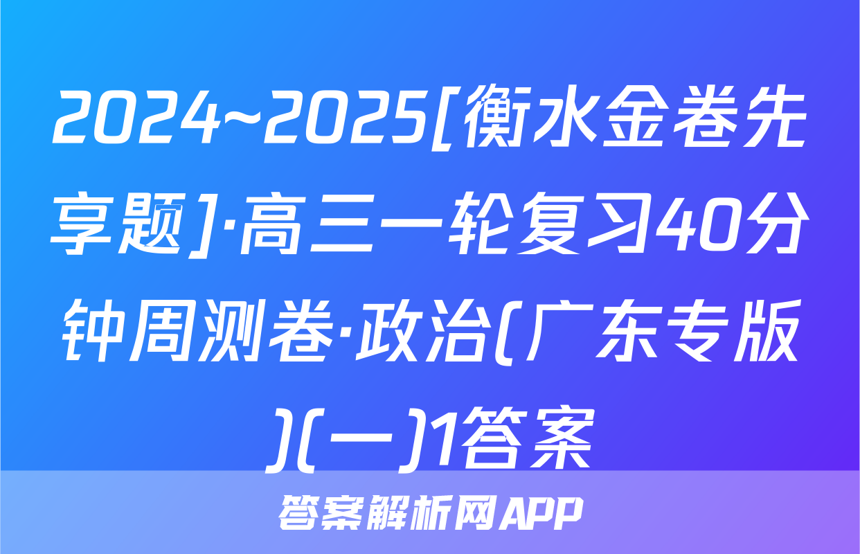 2024~2025[衡水金卷先享题]·高三一轮复习40分钟周测卷·政治(广东专版)(一)1答案