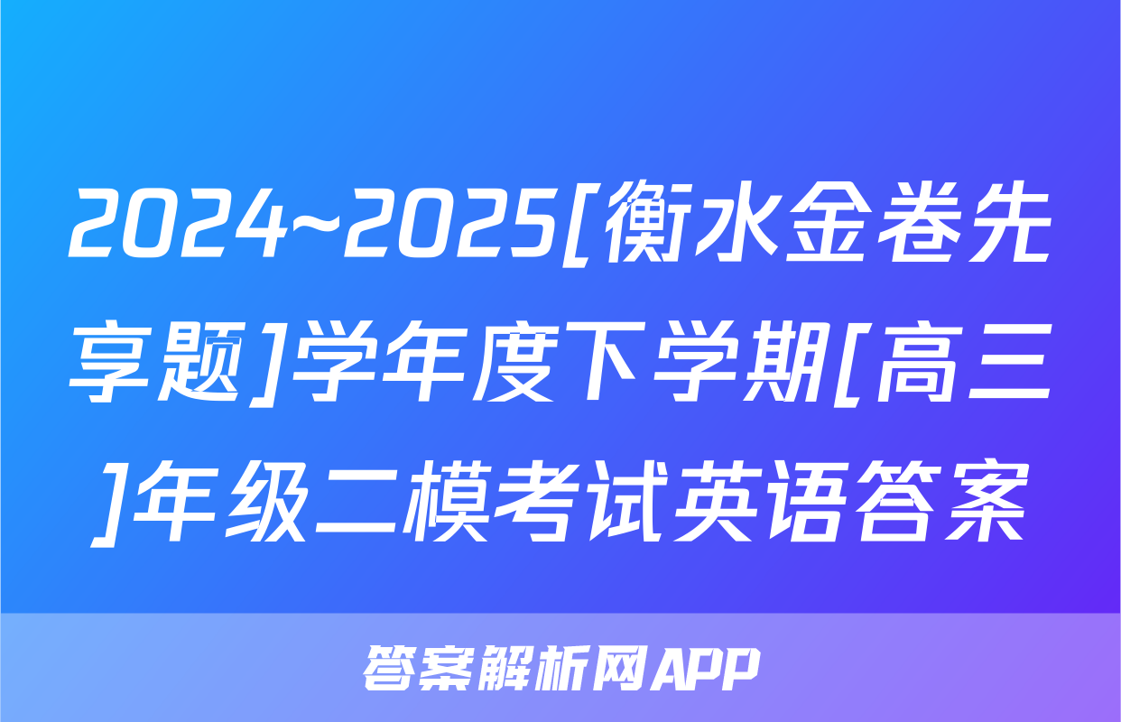 2024~2025[衡水金卷先享题]学年度下学期[高三]年级二模考试英语答案