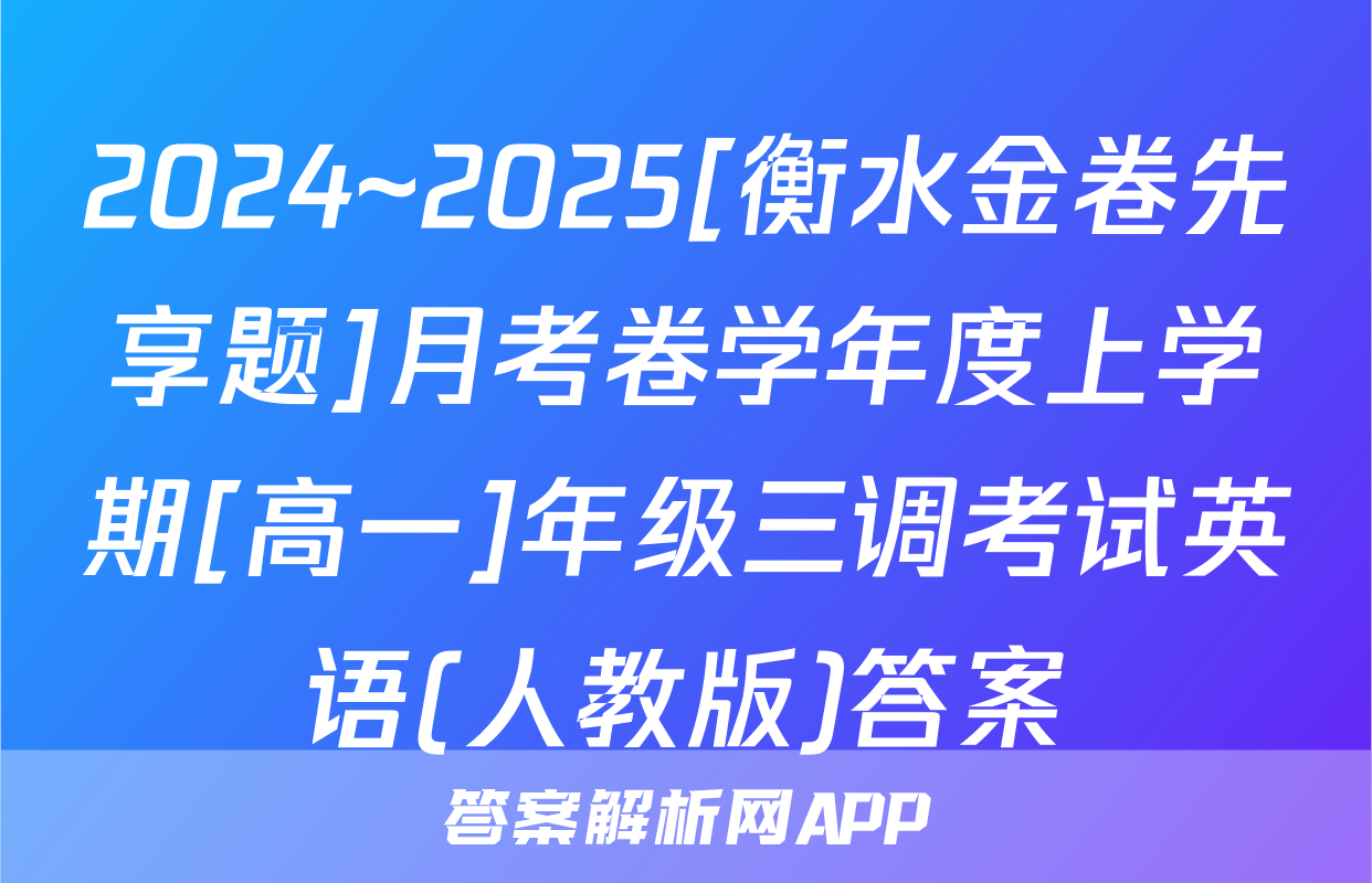 2024~2025[衡水金卷先享题]月考卷学年度上学期[高一]年级三调考试英语(人教版)答案