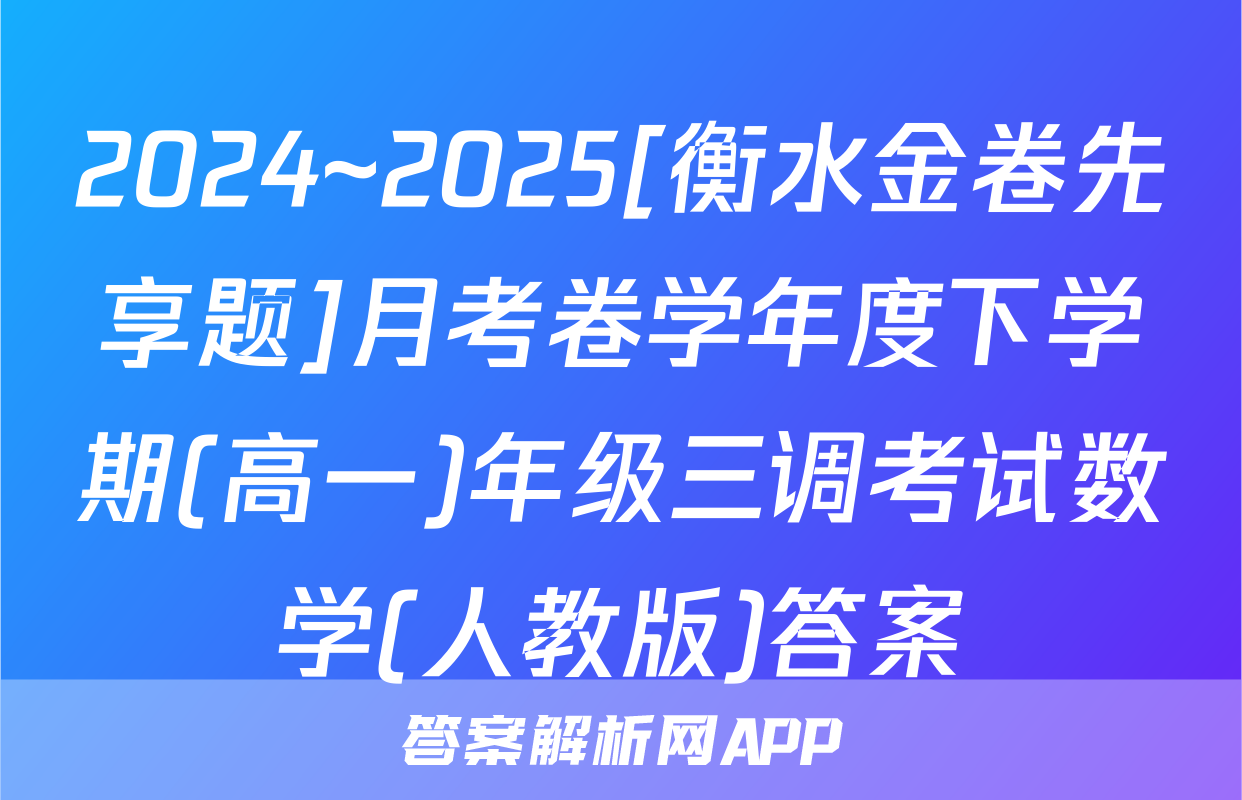 2024~2025[衡水金卷先享题]月考卷学年度下学期(高一)年级三调考试数学(人教版)答案