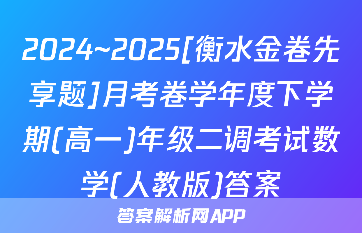 2024~2025[衡水金卷先享题]月考卷学年度下学期(高一)年级二调考试数学(人教版)答案