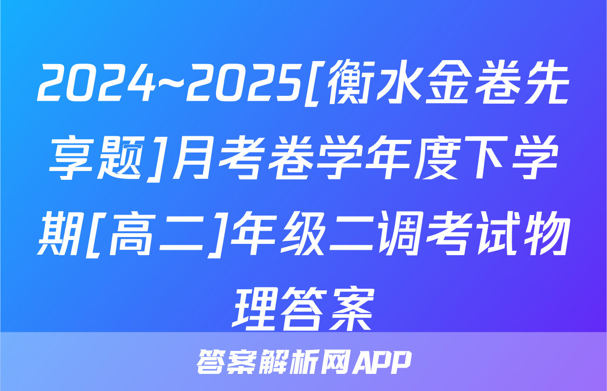 2024~2025[衡水金卷先享题]月考卷学年度下学期[高二]年级二调考试物理答案