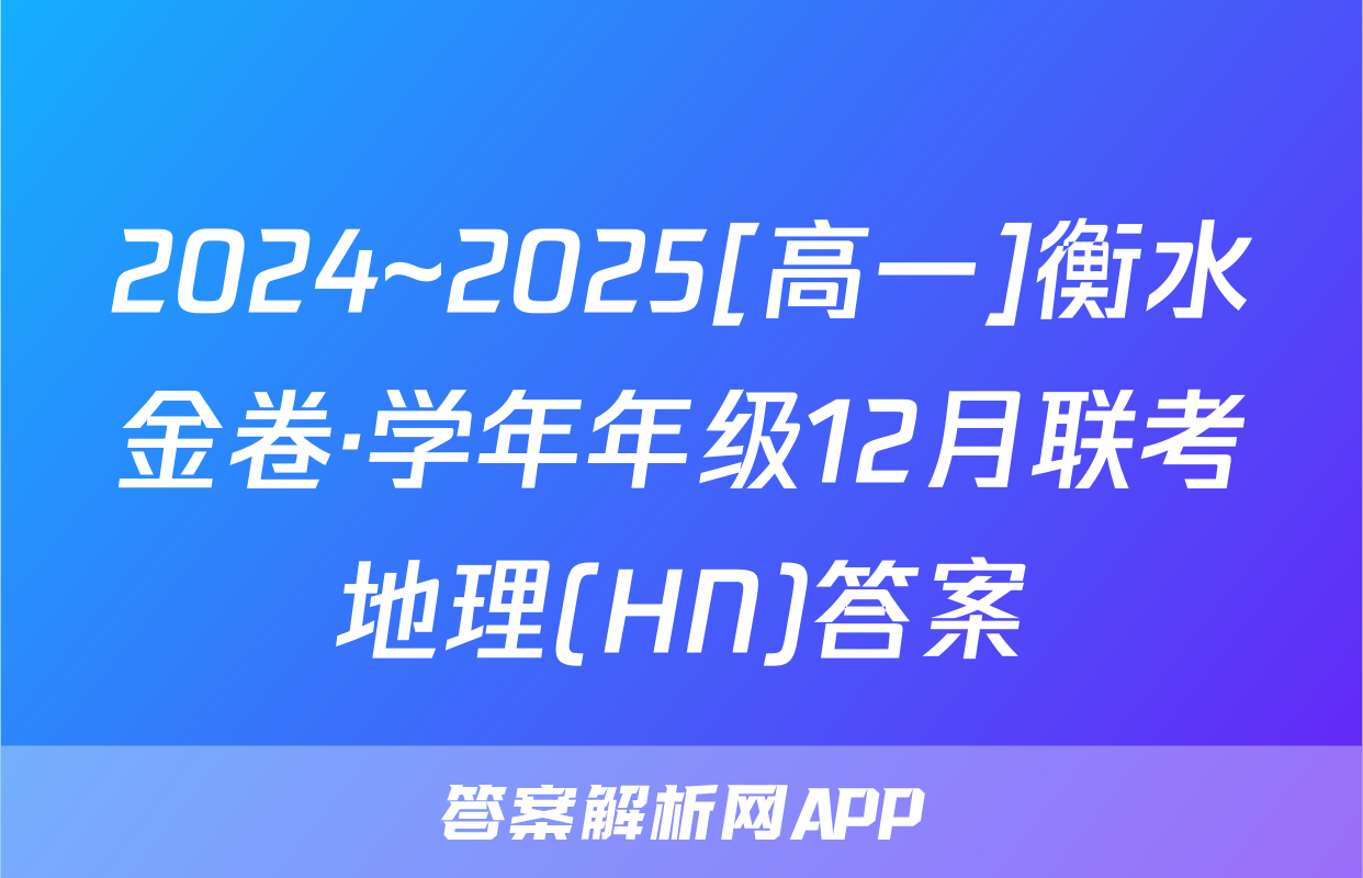 2024~2025[高一]衡水金卷·学年年级12月联考地理(HN)答案