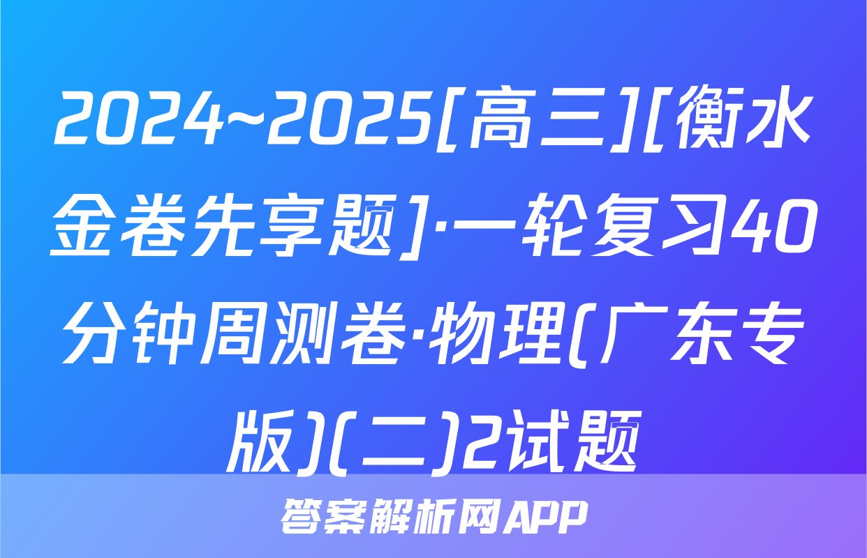 2024~2025[高三][衡水金卷先享题]·一轮复习40分钟周测卷·物理(广东专版)(二)2试题