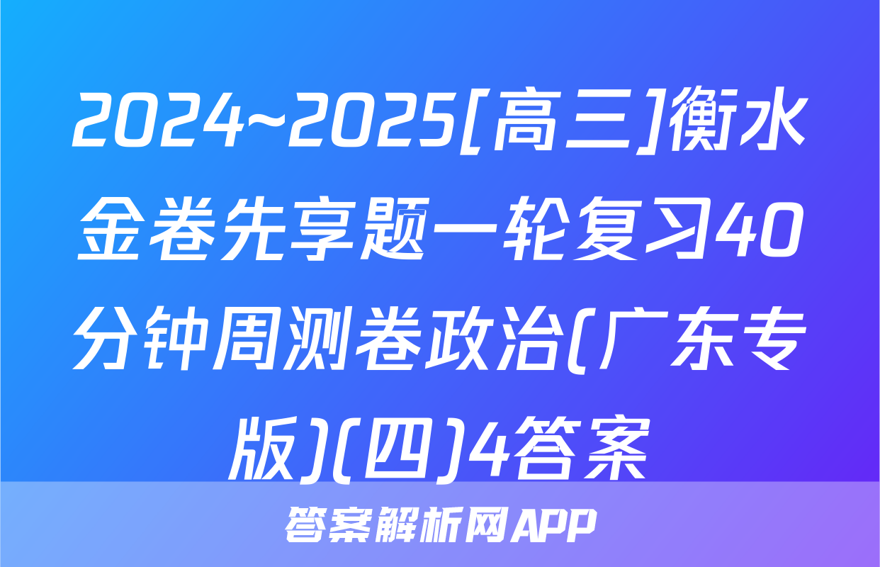 2024~2025[高三]衡水金卷先享题一轮复习40分钟周测卷政治(广东专版)(四)4答案
